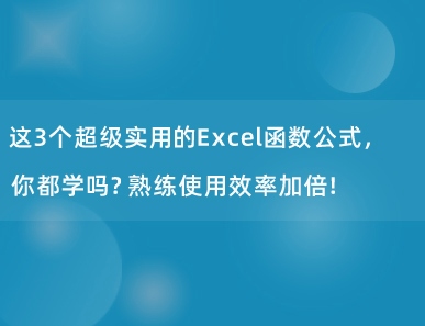 这3个超级实用的Excel函数公式，你都学吗？熟练使用效率加倍！